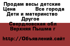 Продам весы детские › Цена ­ 1 500 - Все города Дети и материнство » Другое   . Свердловская обл.,Верхняя Пышма г.